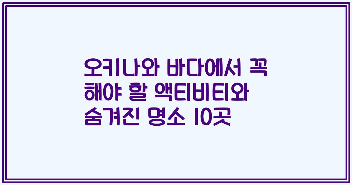 오키나와 바다에서 꼭 해야 할 액티비티와 숨겨진 명소 10곳