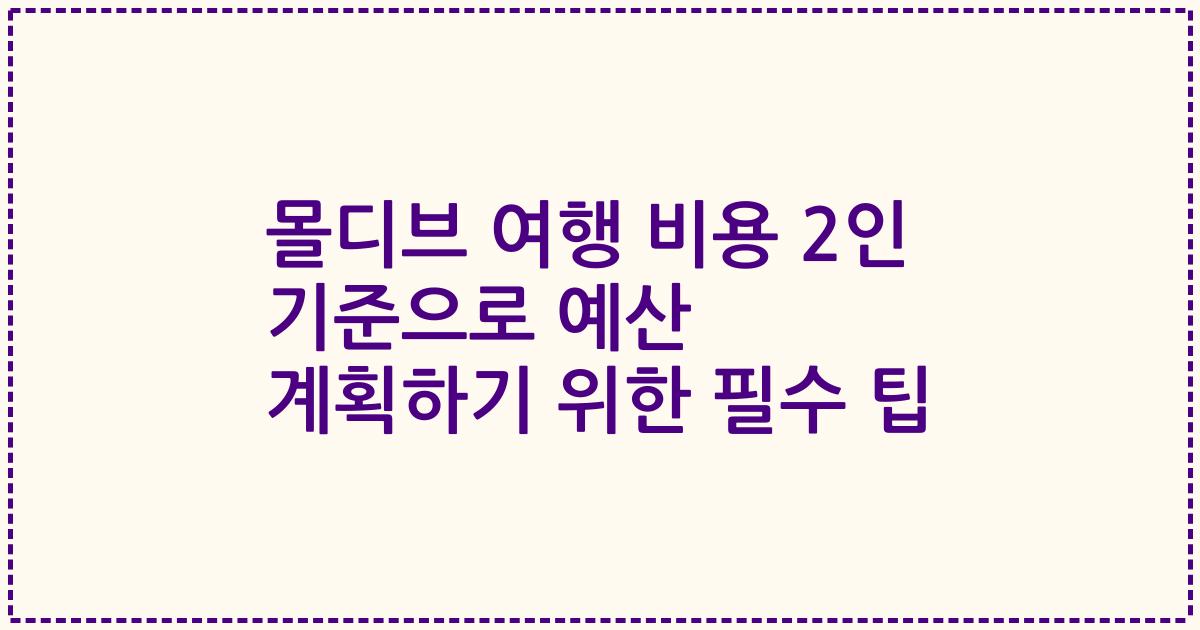 몰디브 여행 비용 2인 기준으로 예산 계획하기 위한 필수 팁