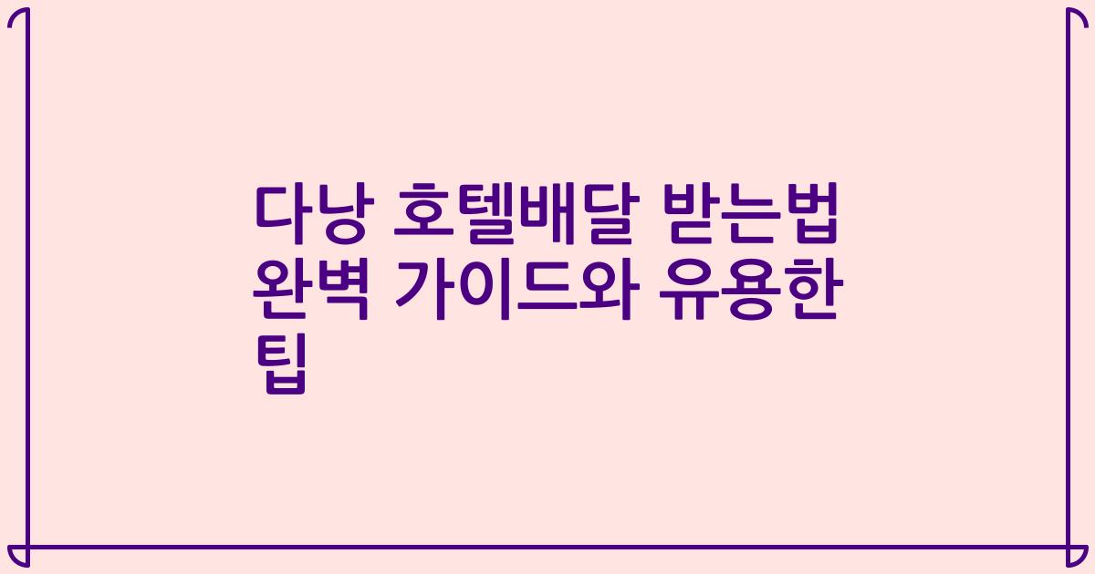 다낭 호텔배달 받는법 완벽 가이드와 유용한 팁