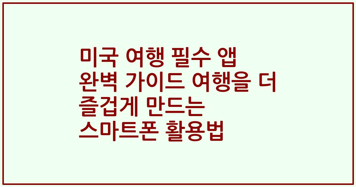 미국 여행 필수 앱 완벽 가이드 여행을 더 즐겁게 만드는 스마트폰 활용법