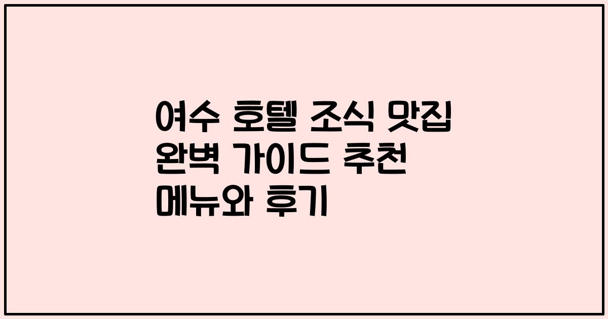 여수 호텔 조식 맛집 완벽 가이드 추천 메뉴와 후기