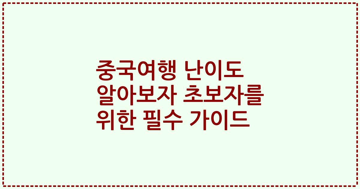중국여행 난이도 알아보자 초보자를 위한 필수 가이드