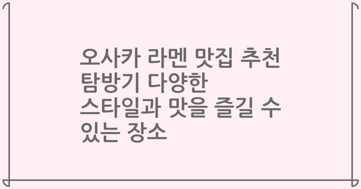 오사카 라멘 맛집 추천 탐방기 다양한 스타일과 맛을 즐길 수 있는 장소
