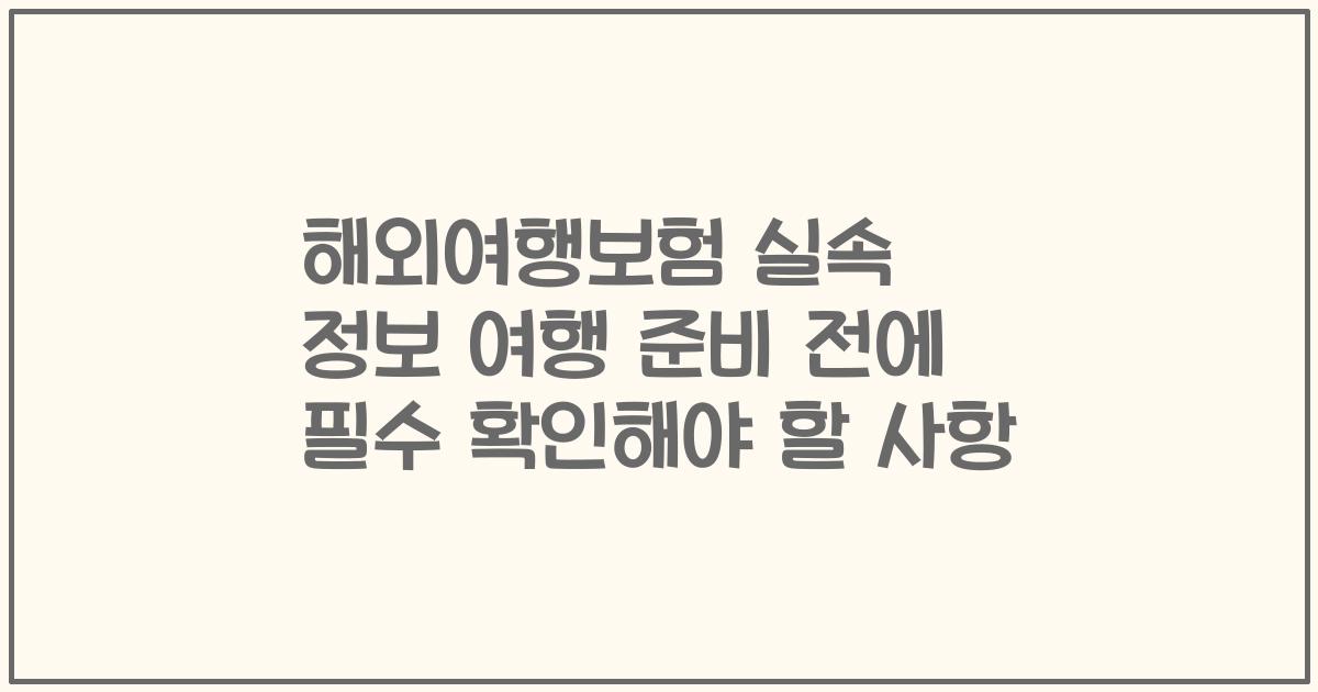 해외여행보험 실속 정보 여행 준비 전에 필수 확인해야 할 사항