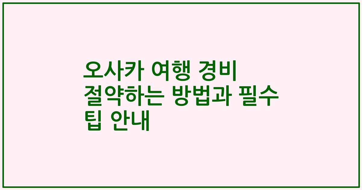오사카 여행 경비 절약하는 방법과 필수 팁 안내