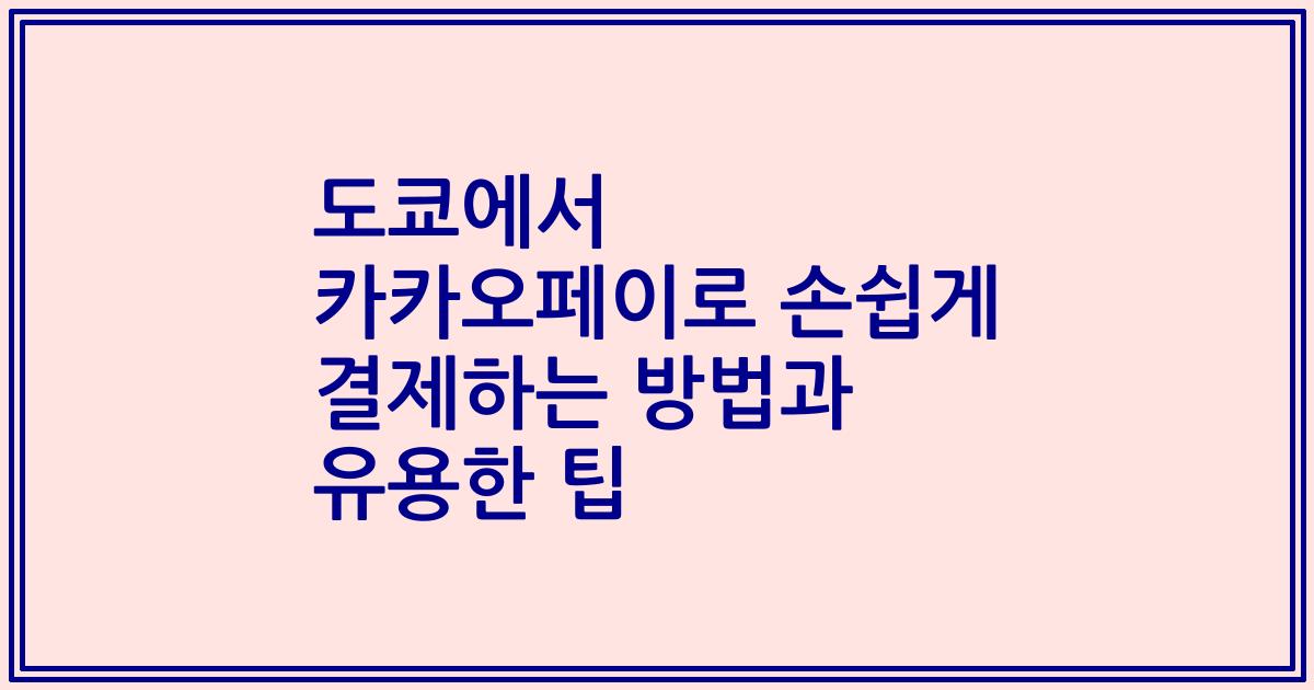 도쿄에서 카카오페이로 손쉽게 결제하는 방법과 유용한 팁