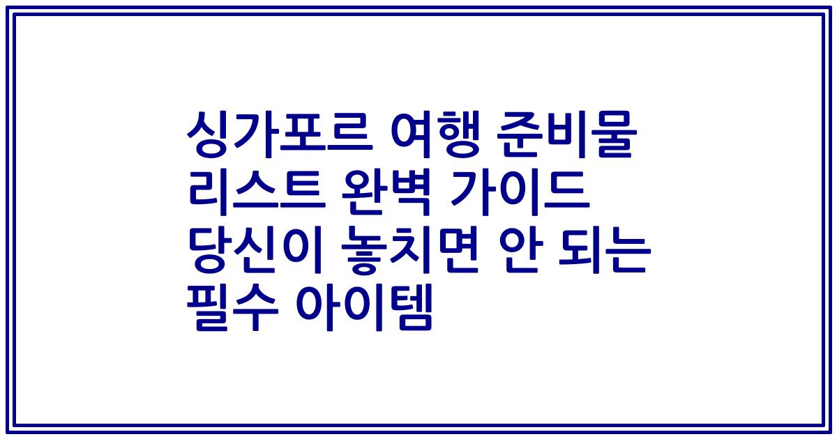 싱가포르 여행 준비물 리스트 완벽 가이드 당신이 놓치면 안 되는 필수 아이템
