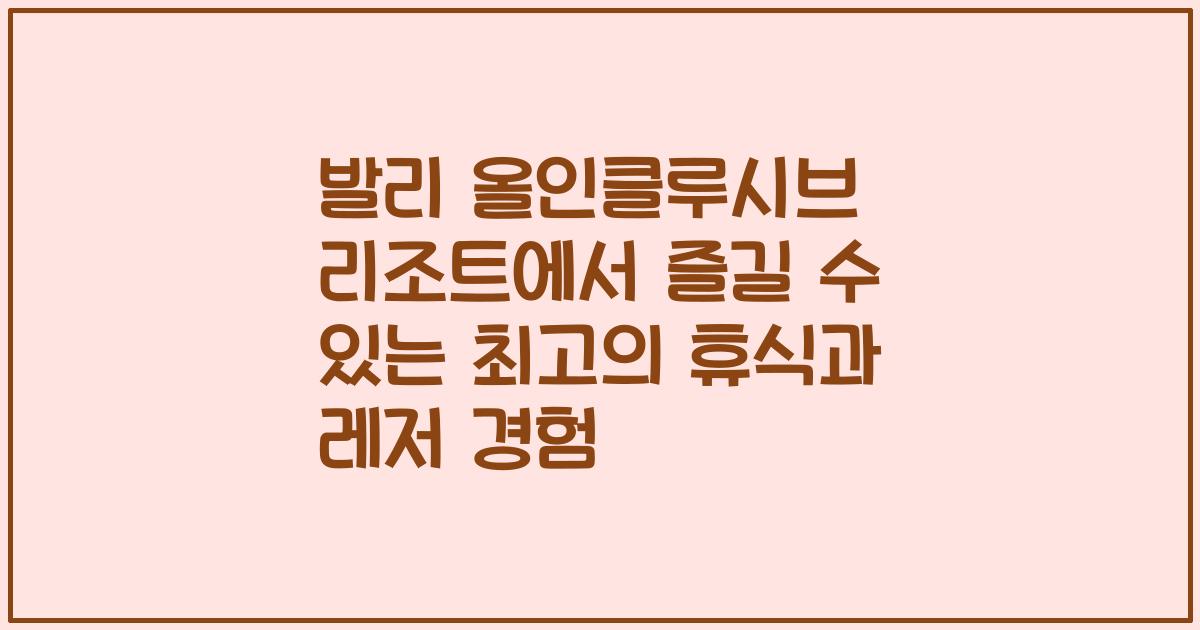 발리 올인클루시브 리조트에서 즐길 수 있는 최고의 휴식과 레저 경험