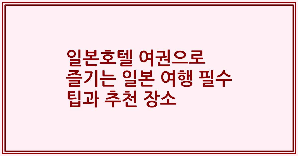 일본호텔 여권으로 즐기는 일본 여행 필수 팁과 추천 장소