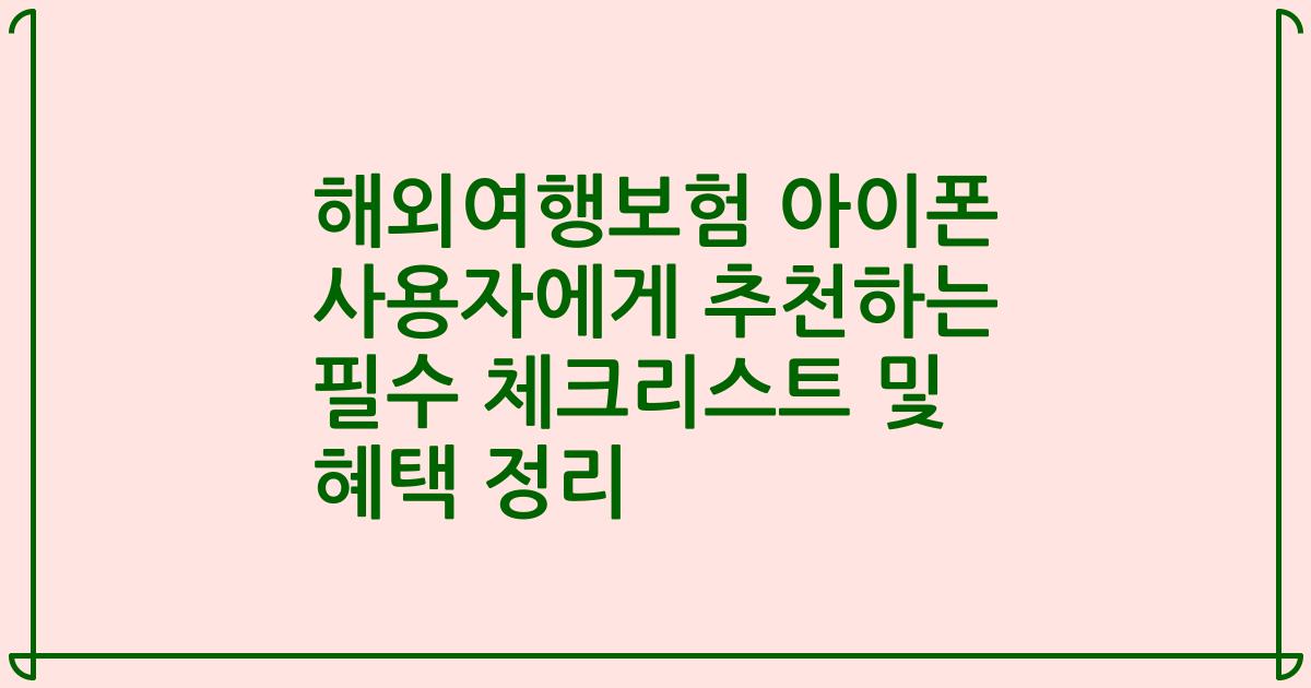 해외여행보험 아이폰 사용자에게 추천하는 필수 체크리스트 및 혜택 정리