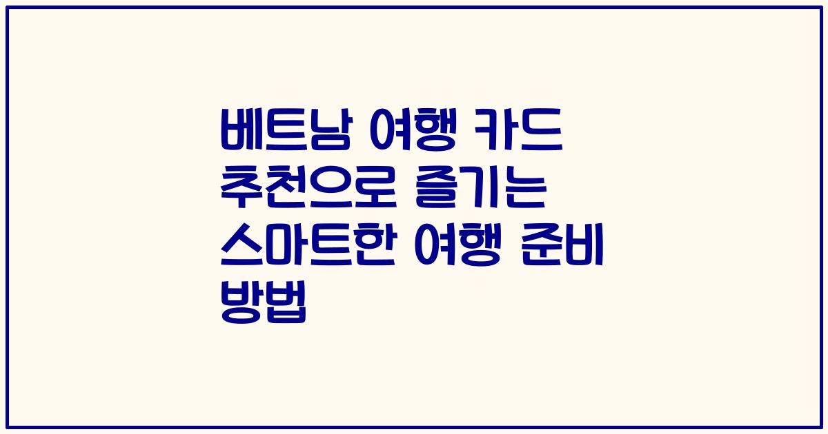 베트남 여행 카드 추천으로 즐기는 스마트한 여행 준비 방법