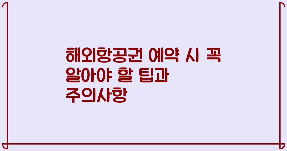 해외항공권 예약 시 꼭 알아야 할 팁과 주의사항