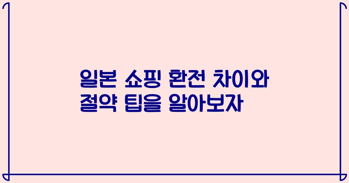 일본 쇼핑 환전 차이와 절약 팁을 알아보자