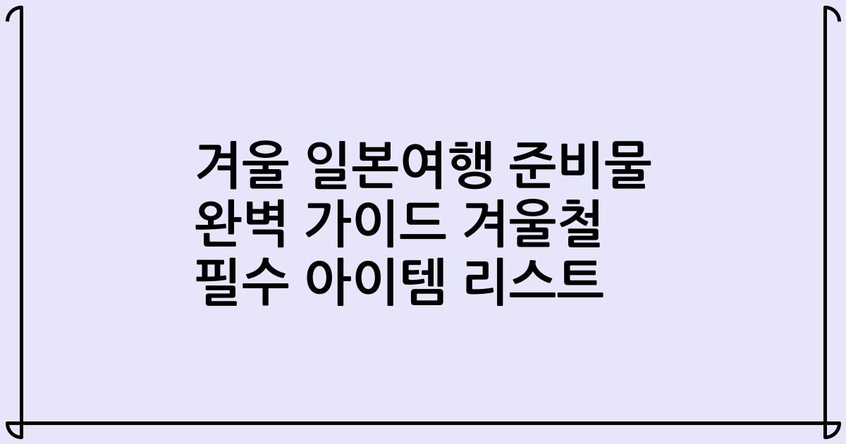 겨울 일본여행 준비물 완벽 가이드 겨울철 필수 아이템 리스트