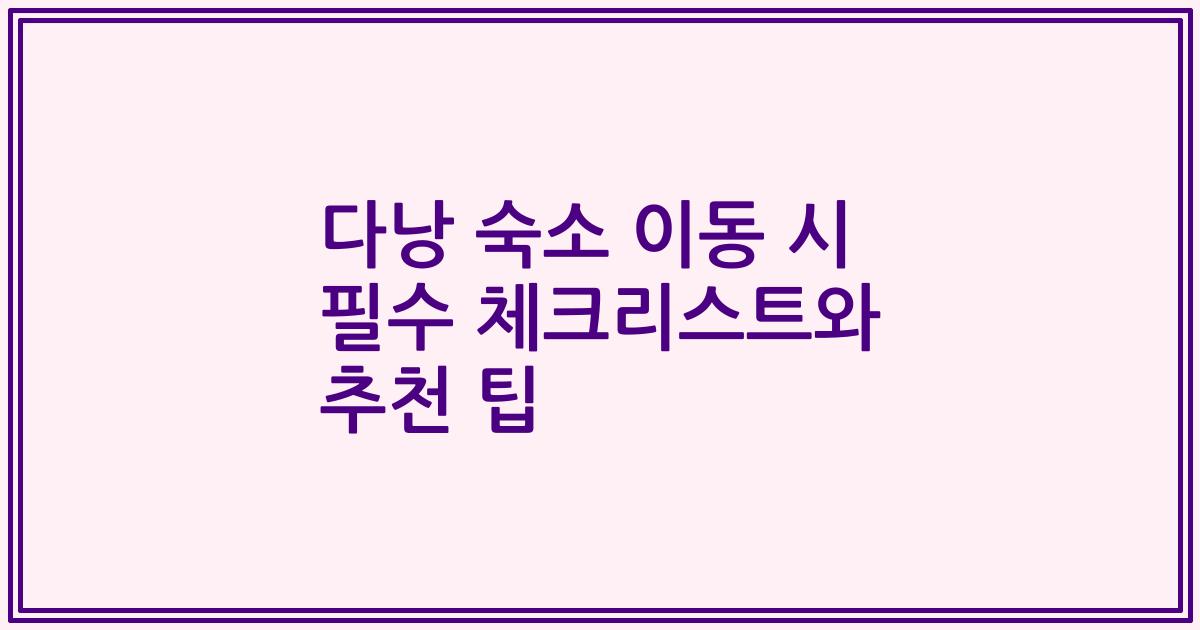 다낭 숙소 이동 시 필수 체크리스트와 추천 팁