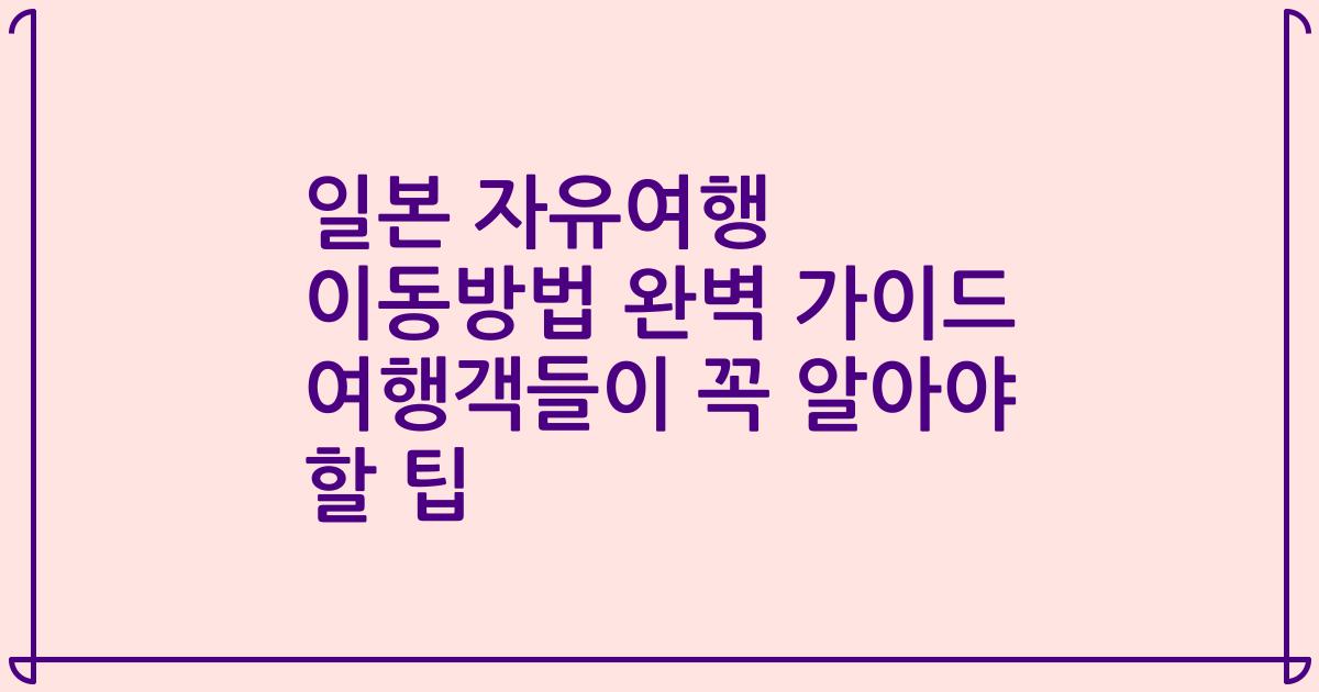 일본 자유여행 이동방법 완벽 가이드 여행객들이 꼭 알아야 할 팁