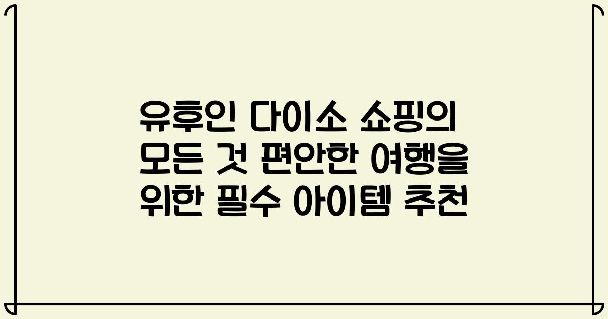 유후인 다이소 쇼핑의 모든 것 편안한 여행을 위한 필수 아이템 추천