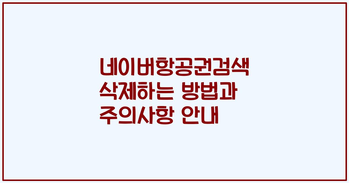 네이버항공권검색 삭제하는 방법과 주의사항 안내