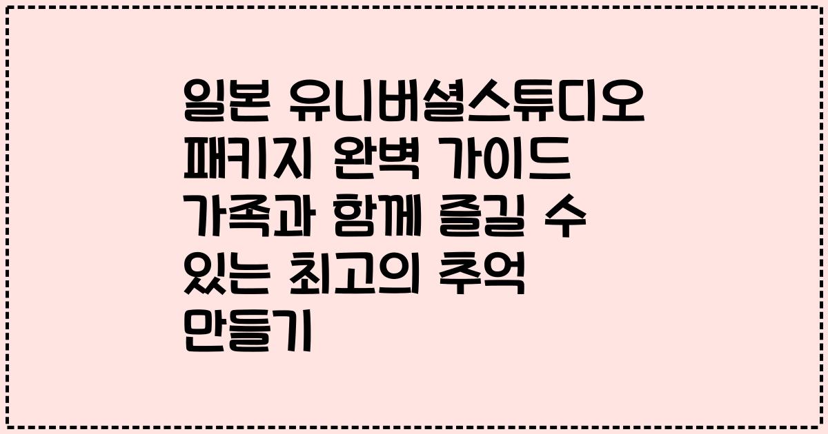 일본 유니버셜스튜디오 패키지 완벽 가이드 가족과 함께 즐길 수 있는 최고의 추억 만들기