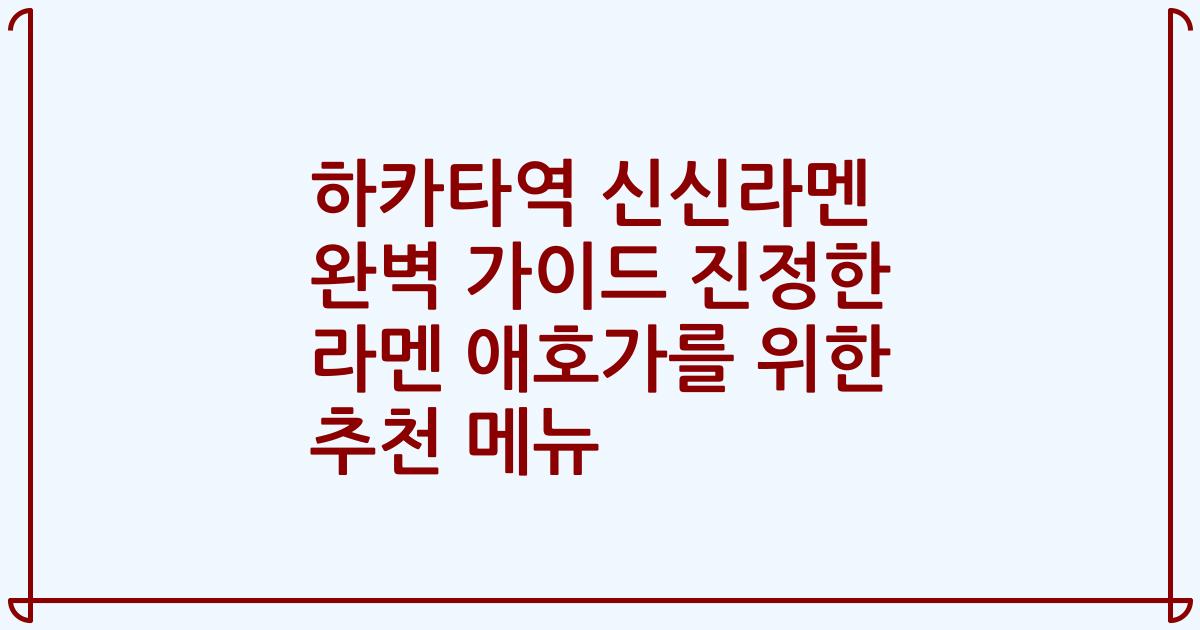 하카타역 신신라멘 완벽 가이드 진정한 라멘 애호가를 위한 추천 메뉴