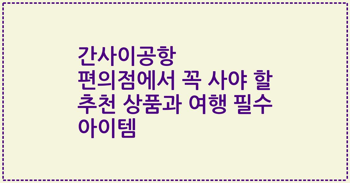 간사이공항 편의점에서 꼭 사야 할 추천 상품과 여행 필수 아이템