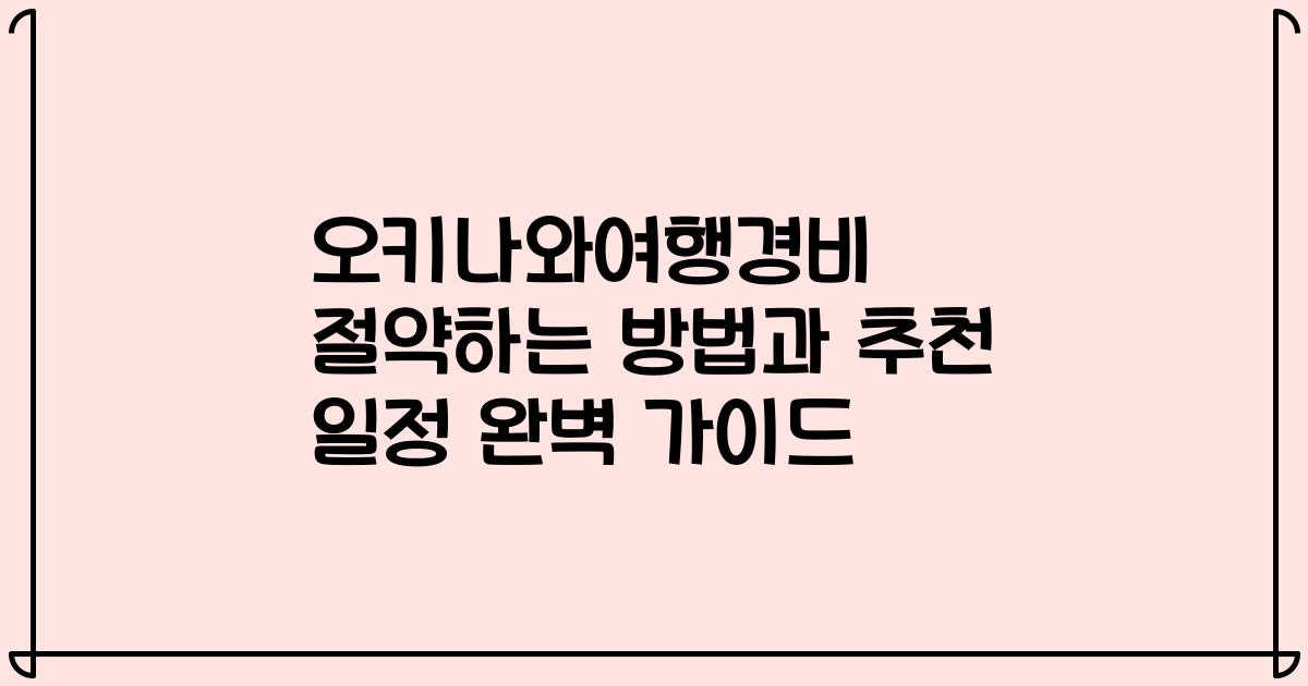 오키나와여행경비 절약하는 방법과 추천 일정 완벽 가이드