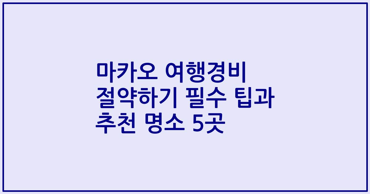 마카오 여행경비 절약하기 필수 팁과 추천 명소 5곳