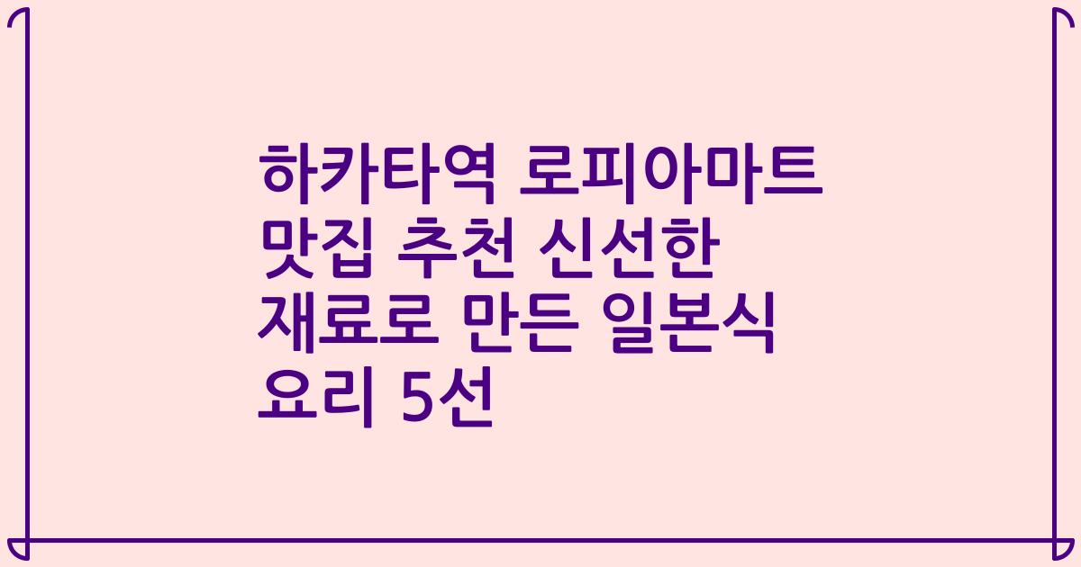 하카타역 로피아마트 맛집 추천 신선한 재료로 만든 일본식 요리 5선