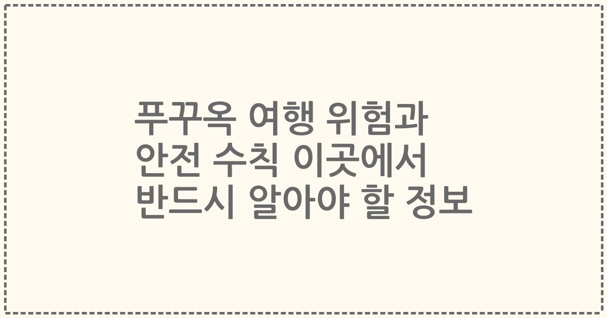 푸꾸옥 여행 위험과 안전 수칙 이곳에서 반드시 알아야 할 정보