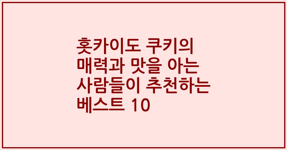홋카이도 쿠키의 매력과 맛을 아는 사람들이 추천하는 베스트 10