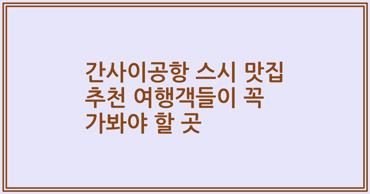 간사이공항 스시 맛집 추천 여행객들이 꼭 가봐야 할 곳
