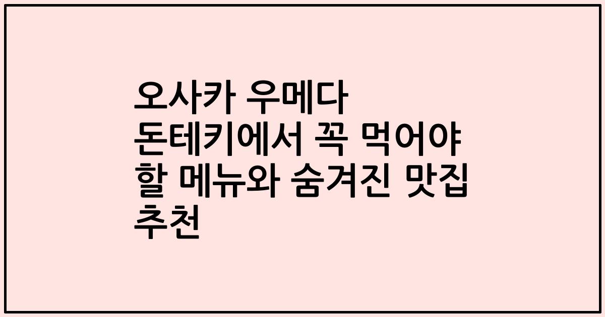오사카 우메다 돈테키에서 꼭 먹어야 할 메뉴와 숨겨진 맛집 추천