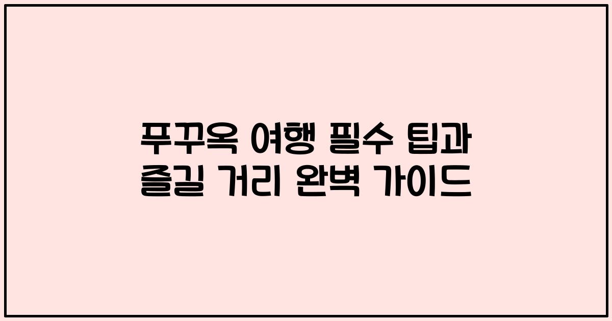 푸꾸옥 여행 필수 팁과 즐길 거리 완벽 가이드