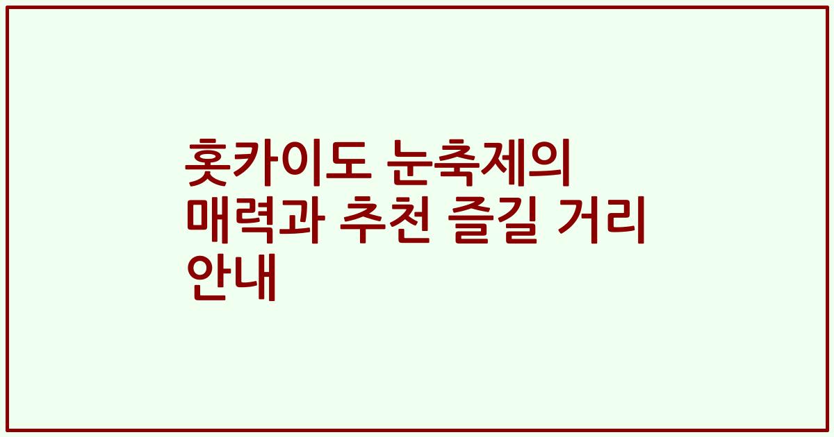 홋카이도 눈축제의 매력과 추천 즐길 거리 안내