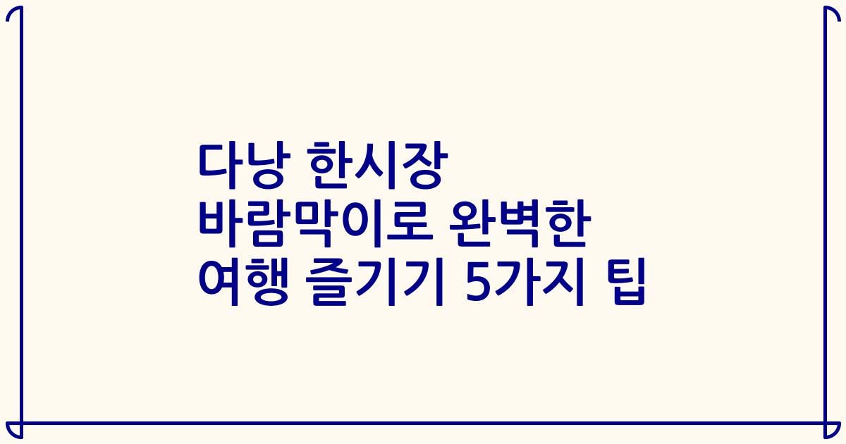 다낭 한시장 바람막이로 완벽한 여행 즐기기 5가지 팁