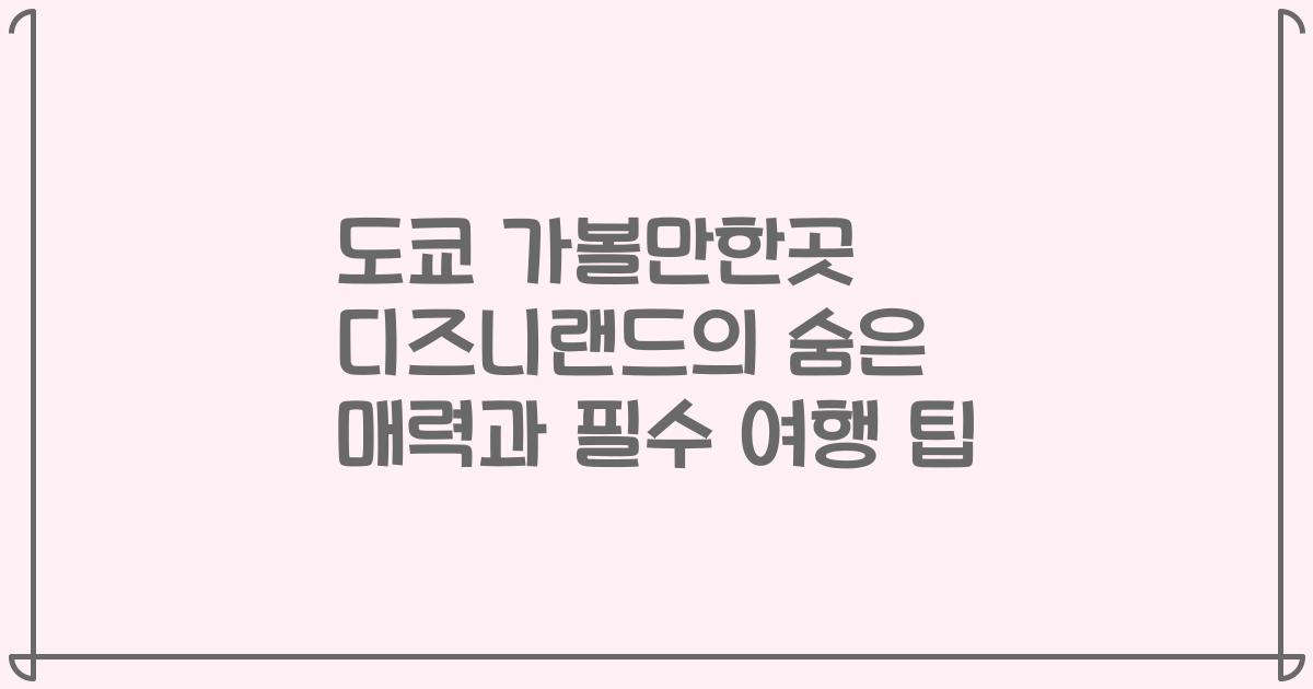 도쿄 가볼만한곳 디즈니랜드의 숨은 매력과 필수 여행 팁