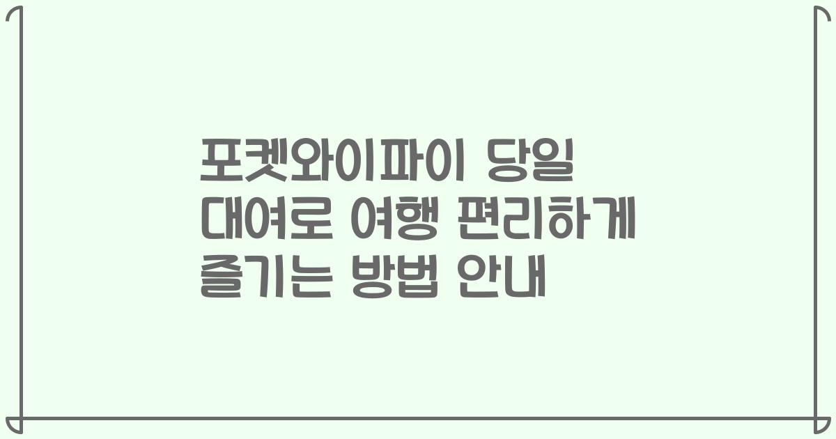 포켓와이파이 당일 대여로 여행 편리하게 즐기는 방법 안내