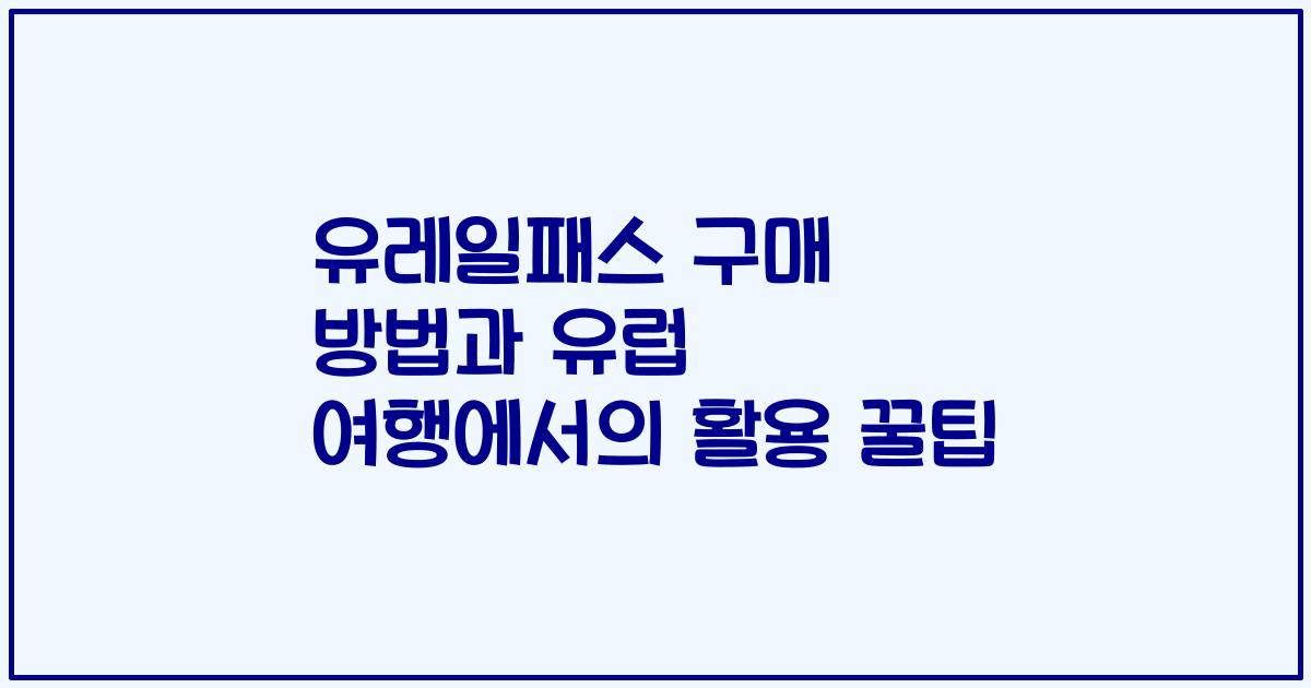 유레일패스 구매 방법과 유럽 여행에서의 활용 꿀팁