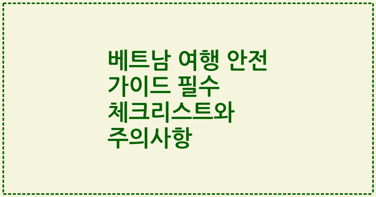 베트남 여행 안전 가이드 필수 체크리스트와 주의사항