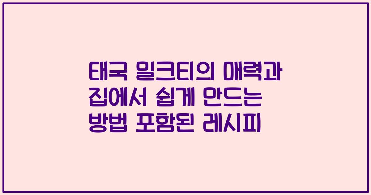 태국 밀크티의 매력과 집에서 쉽게 만드는 방법 포함된 레시피