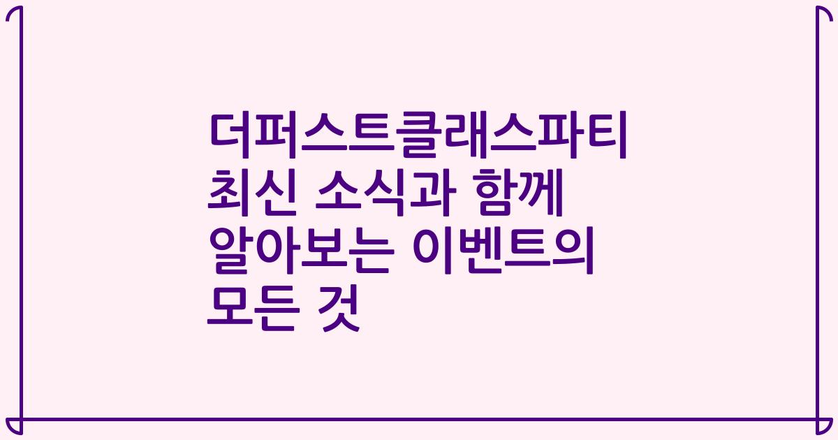 더퍼스트클래스파티 최신 소식과 함께 알아보는 이벤트의 모든 것