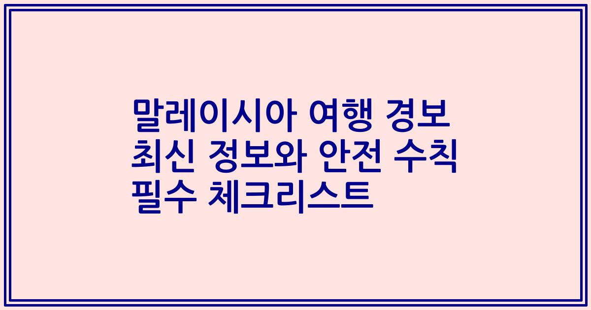 말레이시아 여행 경보 최신 정보와 안전 수칙 필수 체크리스트