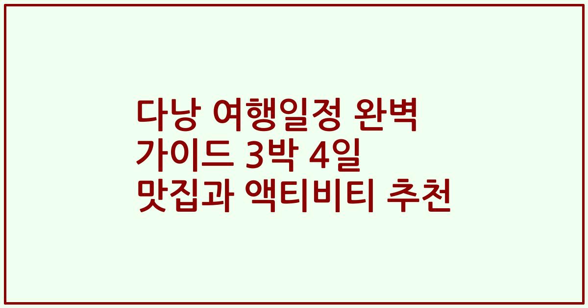 다낭 여행일정 완벽 가이드 3박 4일 맛집과 액티비티 추천