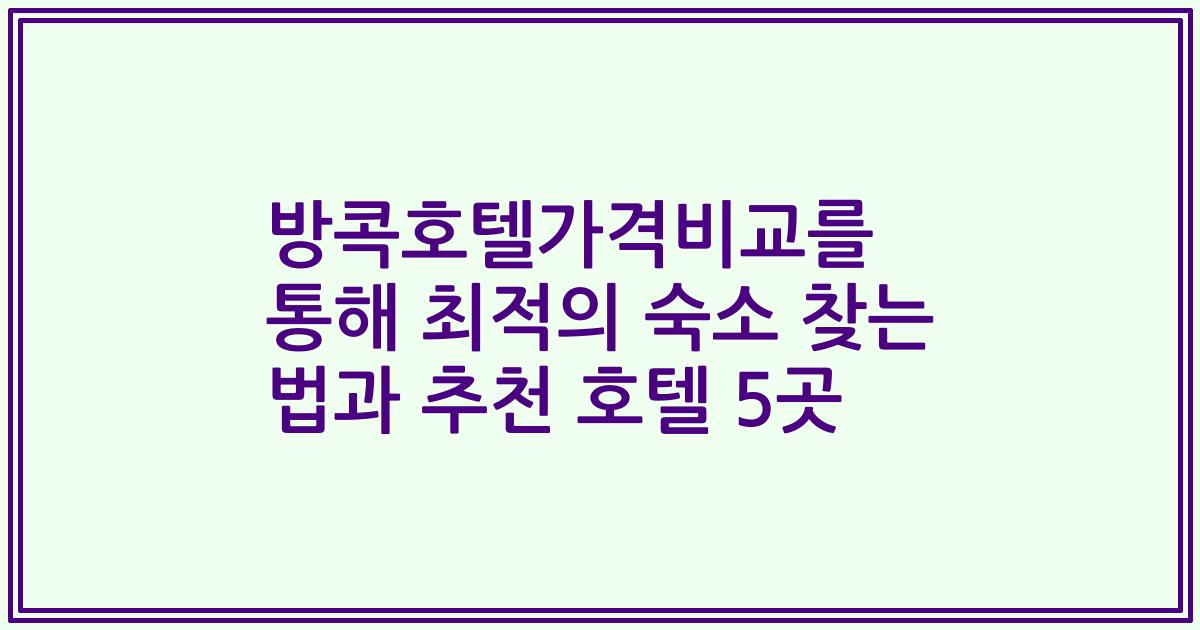 방콕호텔가격비교를 통해 최적의 숙소 찾는 법과 추천 호텔 5곳