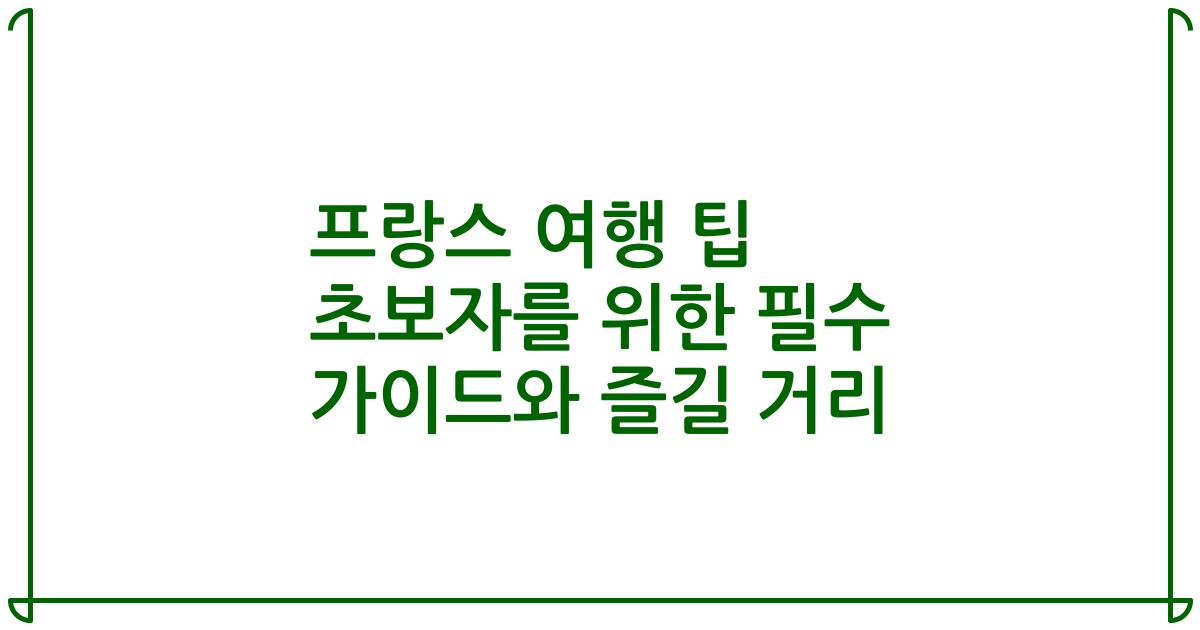 프랑스 여행 팁 초보자를 위한 필수 가이드와 즐길 거리