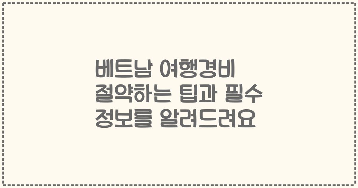 베트남 여행경비 절약하는 팁과 필수 정보를 알려드려요