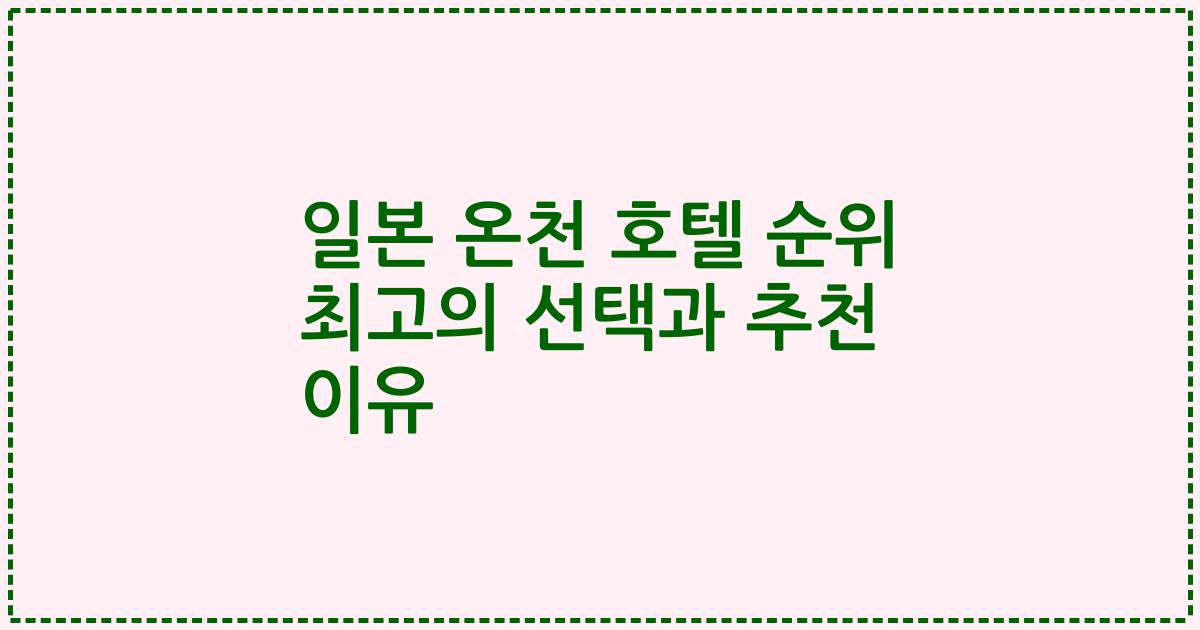 일본 온천 호텔 순위 최고의 선택과 추천 이유