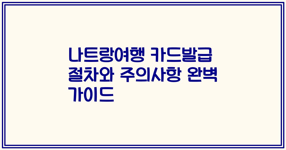 나트랑여행 카드발급 절차와 주의사항 완벽 가이드