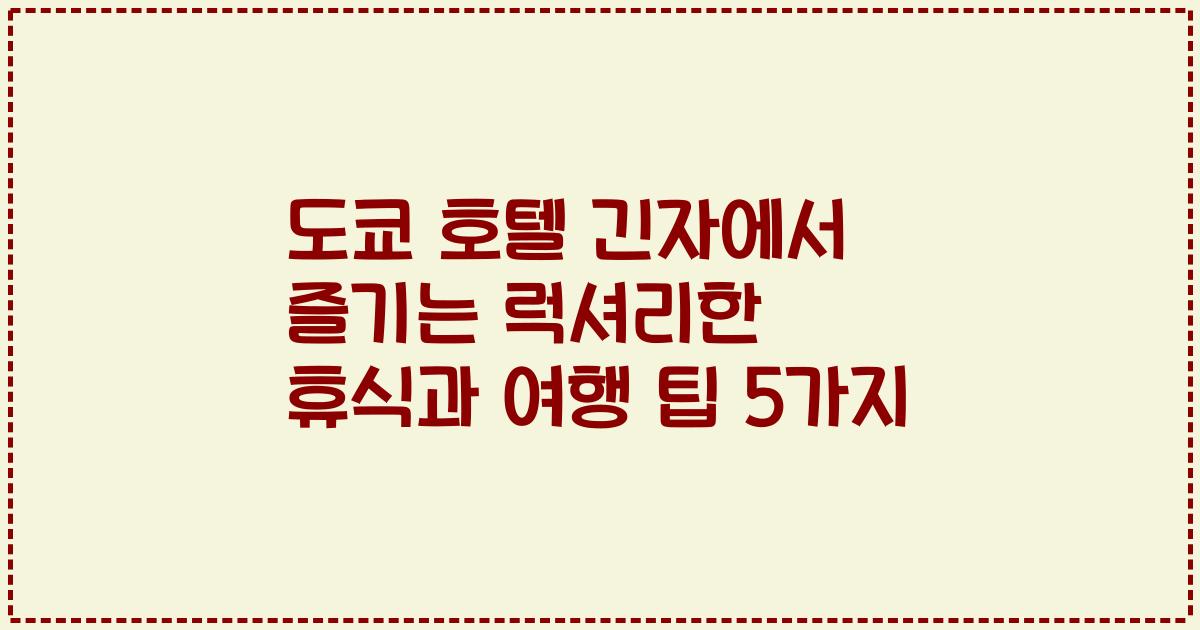 도쿄 호텔 긴자에서 즐기는 럭셔리한 휴식과 여행 팁 5가지