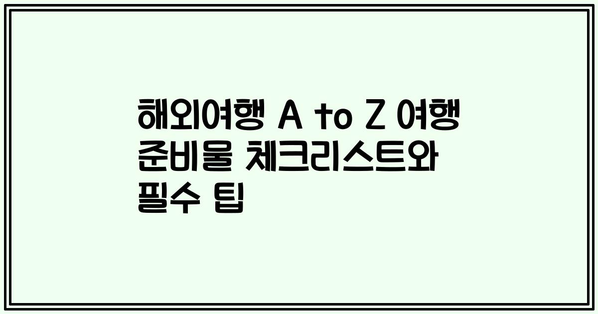 해외여행 A to Z 여행 준비물 체크리스트와 필수 팁